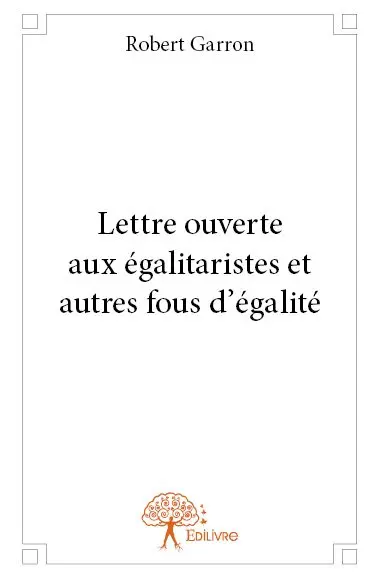 Lettre ouverte aux égalitaristes et autres fous d'égalité : Essai