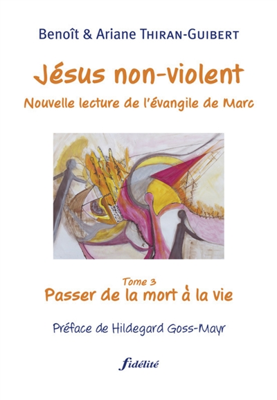 Jésus non-violent : nouvelle lecture de l'Évangile de Marc. Vol. 3. Passer de la mort à la vie