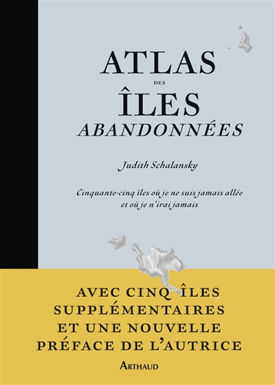 Atlas des îles abandonnées : cinquante-cinq îles où je ne suis jamais allée et où je n'irai jamais