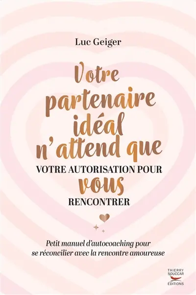 Votre partenaire idéal n'attend que votre autorisation pour vous rencontrer : petit manuel d'autocoaching pour se réconcilier avec la rencontre amoureuse