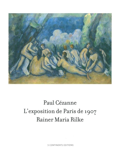 Paul Cézanne, l'exposition de Paris de 1907 visitée, admirée et décrite par Rainer Maria Rilke : 33 lettres de Rainer Maria Rilke face à 57 toiles et aquarelles de Paul Cézanne