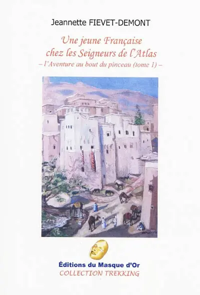 L'aventure au bout du pinceau. Vol. 1. Une jeune Française chez les seigneurs de l'Atlas : récit