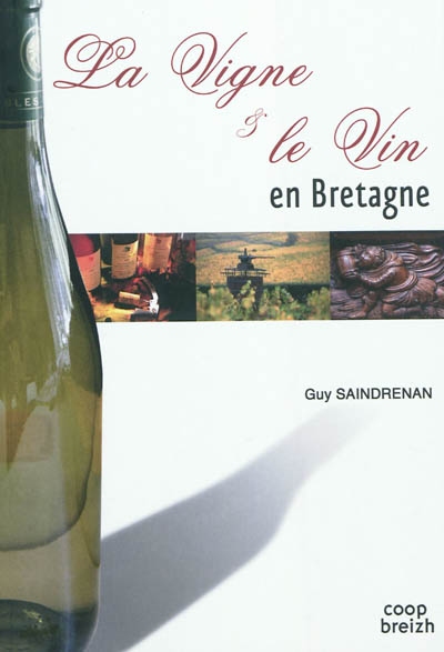 La vigne & le vin en Bretagne : chroniques des vignobles armoricains : origines, activité, disparitions et réussites, du Finistère au Pays Nantais
