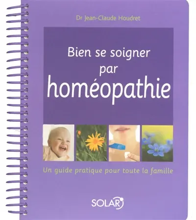 Bien se soigner par homéopathie : un guide pratique pour toute la famille