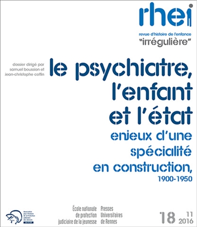 RHEI, revue d'histoire de l'enfance irrégulière, n° 18. Le psychiatre, l'enfant et l'Etat : enjeux d'une spécialité en construction, 1900-1950