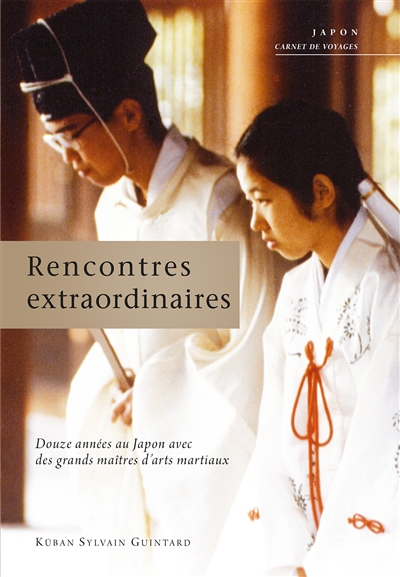 Rencontres extraordinaires : douze années parmi les grands maîtres d'arts martiaux : Japon, carnet de voyages