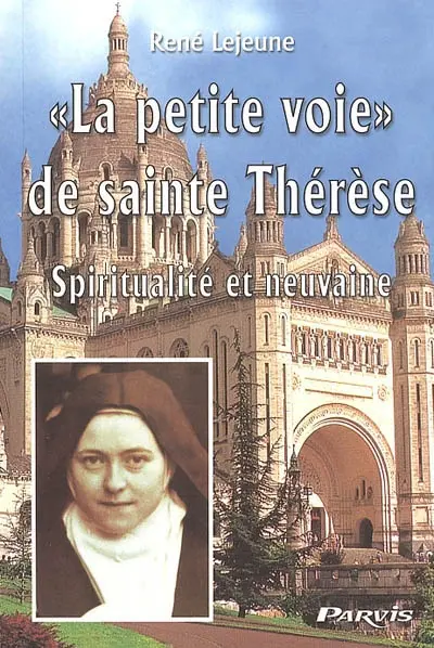 La petite voie de sainte Thérèse : spiritualité et neuvaine