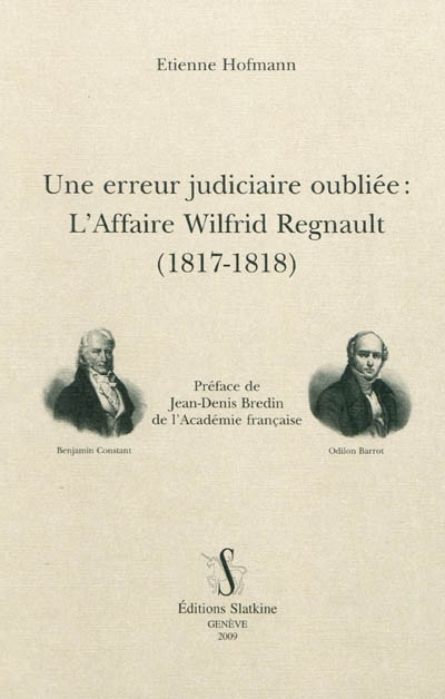 Une erreur judiciaire oubliée : l'affaire Wilfrid Regnault (1817-1818) : brochures de B. Constant, O. Barrot, A.-F. Jouslin de Lasalle, J.-L. Gaillard Laferrière et F. Roussiale, articles de la presse et principaux documents d'archives