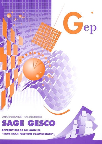 Sage Gesco : apprentissage du logiciel Sage Saari Gestion Commerciale : guide d'utilisation, cas d'entreprise