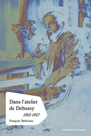 Dans l'atelier de Debussy : processus créateur et méthodes de composition dans les esquisses des dernières oeuvres, 1915-1917 Dans l'atelier de Debussy : processus créateur et méthodes de composition dans les esquisses des dernières oeuvres, 1915-1917