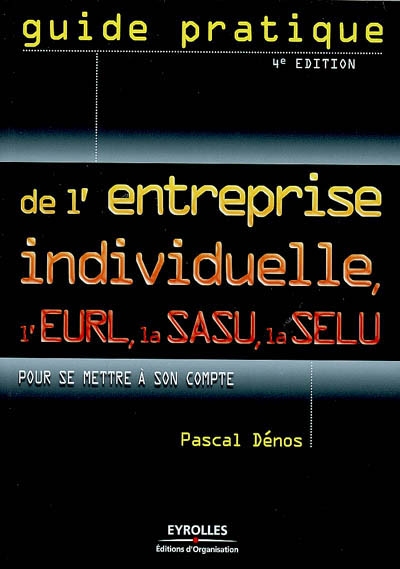 Guide pratique de l'entreprise individuelle, l'EURL, la SASU, la SELU : pour se mettre à son compte
