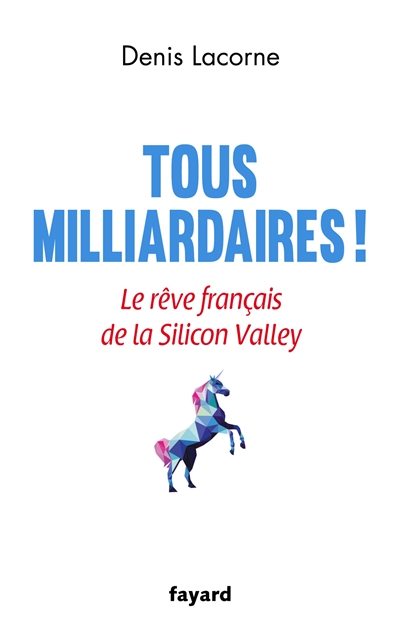 Tous milliardaires ! : le rêve français de la Silicon Valley