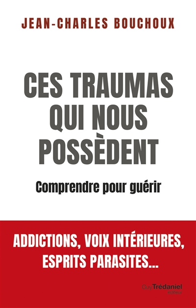 Ces traumas qui nous possèdent : comprendre pour guérir : addictions, voix intérieures, esprits parasites...