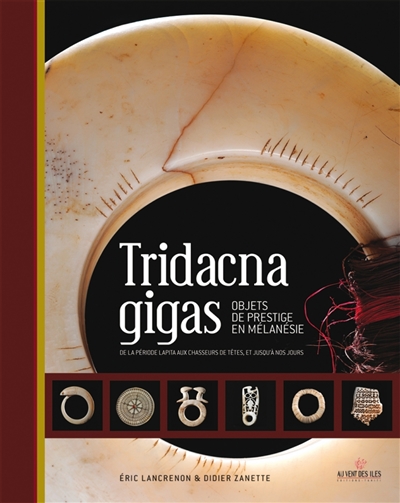 Tridacna gigas : objets de prestige en Mélanésie : de la période lapita aux chasseurs de têtes, et jusqu'à nos jours
