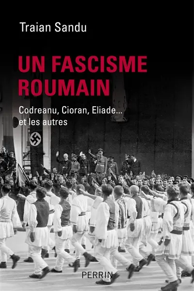 Un fascisme roumain : Codreanu, Cioran, Eliade... et les autres
