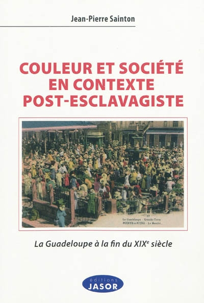 Couleur et société en contexte post-esclavagiste : la Guadeloupe à la fin du XIXe siècle : contribution à l'anthropologie historique de l'aire afro-caraïbe