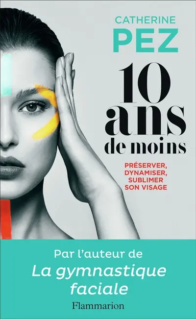 10 ans de moins ! : préserver, dynamiser, sublimer son visage