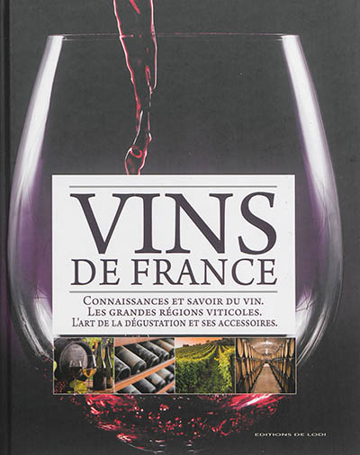 Vins de France : connaissances et savoir du vin, les grandes régions viticoles, l'art de la dégustation et ses accessoires