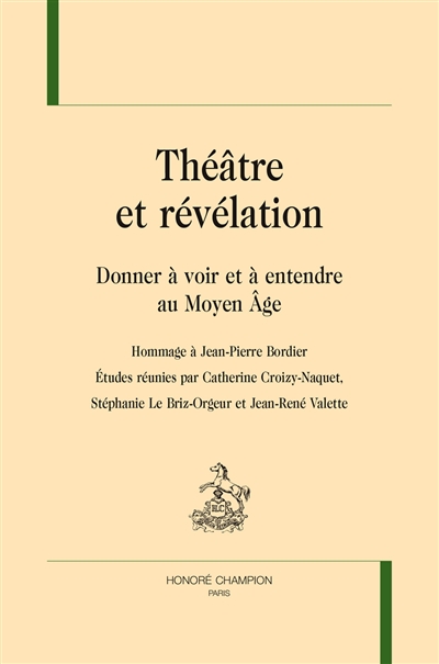 Théâtre et révélation : donner à voir et à entendre au Moyen Age : hommage à Jean-Pierre Bordier