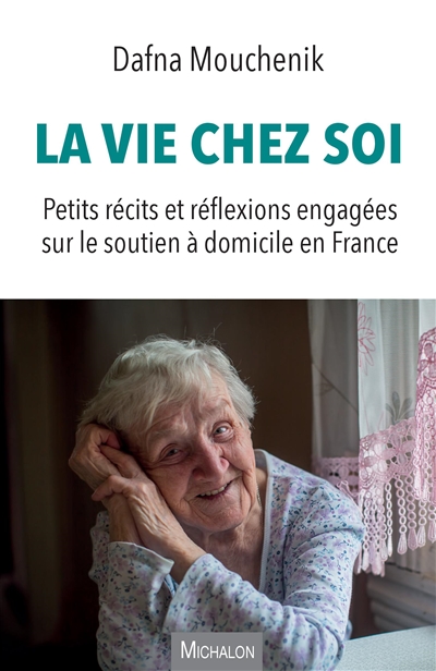 La vie chez soi : petits récits et réflexions engagées sur le soutien à domicile en France - Dafna Mouchenik