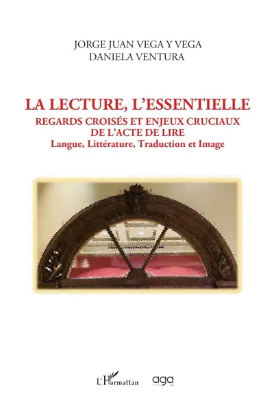La lecture, l'essentielle : regards croisés et enjeux cruciaux de l'acte de lire : langue, littérature, traduction et image