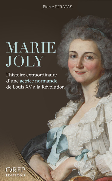 Marie Joly : l'histoire extraordinaire d'une actrice normande de Louis XV à la Révolution