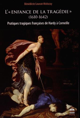 L'enfance de la tragédie (1610-1642) : pratiques tragiques françaises de Hardy à Corneille