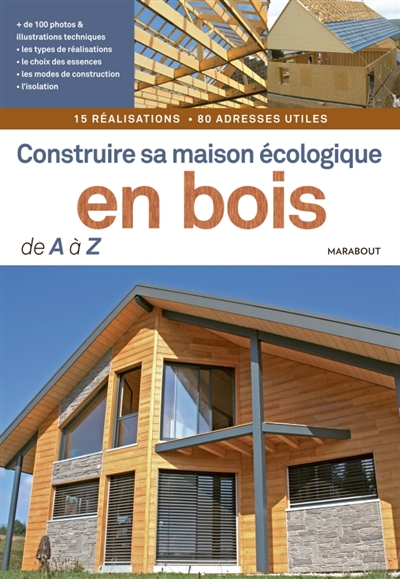 Construire sa maison écologique en bois de A à Z : 15 réalisations, 80 adresses utiles
