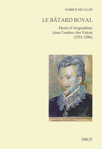 Le bâtard royal : Henri d'Angoulême dans l'ombre des Valois (1551-1586)