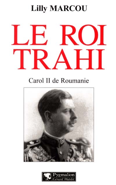 Le roi trahi : Carol II de Roumanie