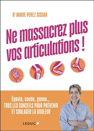 Ne massacrez plus vos articulations ! : épaule, coude, genou... tous les conseils pour prévenir et soulager la douleur Ne massacrez plus vos articulations ! : épaule, coude, genou... tous les conseils pour prévenir et soulager la douleur