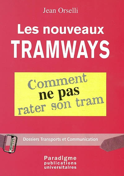 Les nouveaux tramways : comment ne pas rater son tram : Paris, Lyon, Nantes, Rouen, Orléans, Nancy, Caen, Mulhouse, Ottawa, Bogota, Sacramento