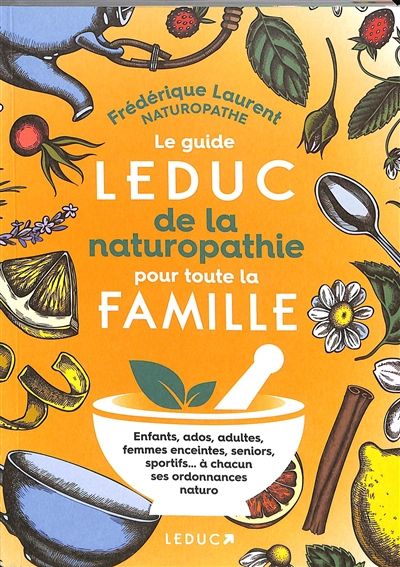 Le guide Leduc de la naturopathie pour toute la famille : enfants, ados, adultes, femmes enceintes, seniors, sportifs... à chacun ses ordonnances naturo