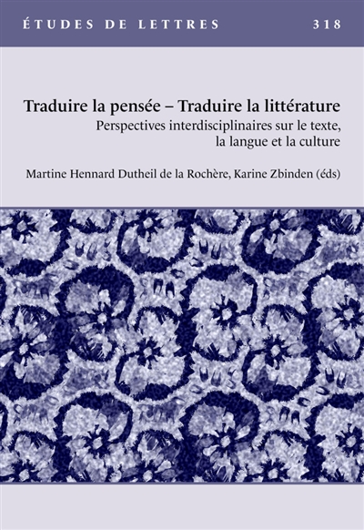 Etudes de lettres, n° 318. Traduire la pensée-traduire la littérature : perspectives interdisciplinaires sur le texte, la langue et la culture