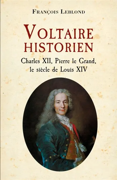 Voltaire historien : Charles XII, Pierre le Grand, le siècle de Louis XIV