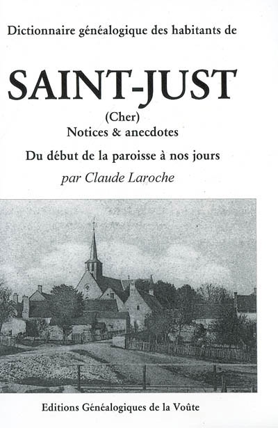 Dictionnaire généalogique des habitants de Saint-Just (Cher) : notices et anecdotes, du début de la paroisse à nos jours