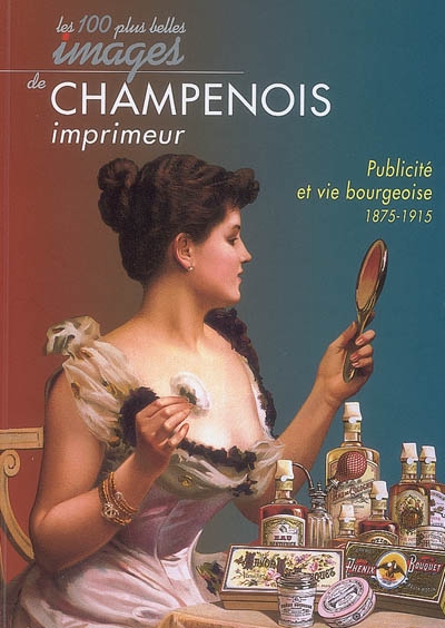Les 100 plus belles images de Champenois imprimeur : publicité et vie bourgeoise 1875-1915