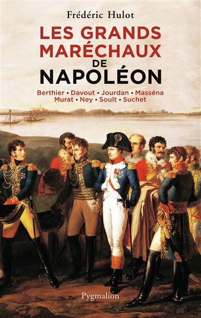 Les grands maréchaux de Napoléon : Berthier, Davout, Jourdan, Masséna, Murat, Ney, Soult, Suchet
