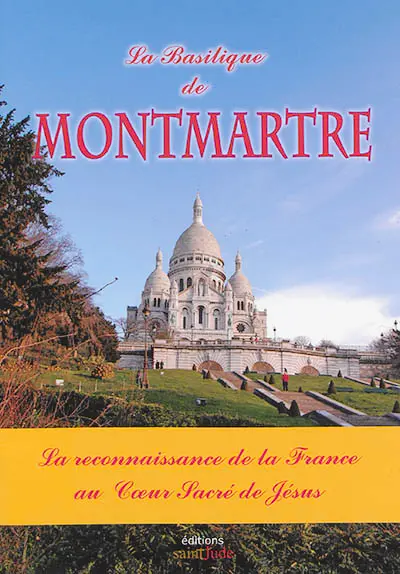 La basilique de Montmartre : la reconnaissance de la France au coeur sacré de Jésus
