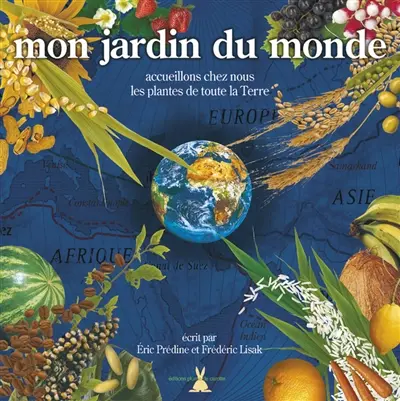 Mon jardin du monde : D'où viennent les plantes de la Terre ? Comment les accueillir ? : un voyage