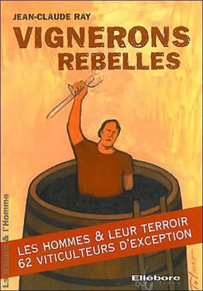Vignerons rebelles : les hommes & leur terroir, 62 viticulteurs d'exception