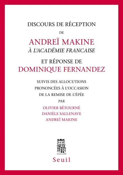 Discours de réception de Andreï Makine à l'Académie française et réponse de Dominique Fernandez. Allocutions prononcées à l'occasion de la remise de l'Epée