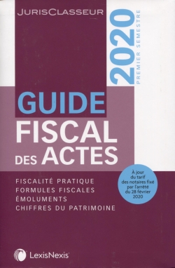 Guide fiscal des actes : premier semestre, 2020 : fiscalité pratique, formules fiscales, émoluments, chiffres du patrimoine
