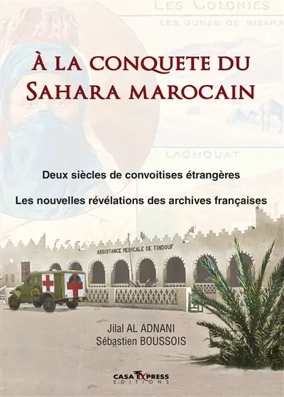 A la conquête du Sahara marocain : deux siècles de convoitises étrangères : les nouvelles révélations des archives françaises