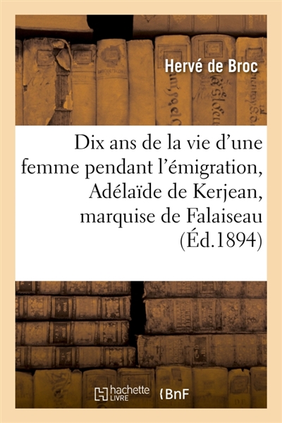 Dix ans de la vie d'une femme pendant l'émigration : Adélaïde de Kerjean, marquise de Falaiseau : d'après des lettres inédites et des souvenirs de famille. 2e édition
