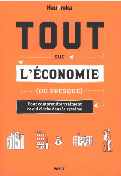 Tout sur l'économie (ou presque) : pour comprendre vraiment ce qui cloche dans le système