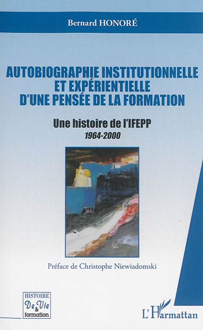 Autobiographie institutionnelle et expérientielle d'une pensée de la formation : une histoire de l'IFEPP, 1964-2000