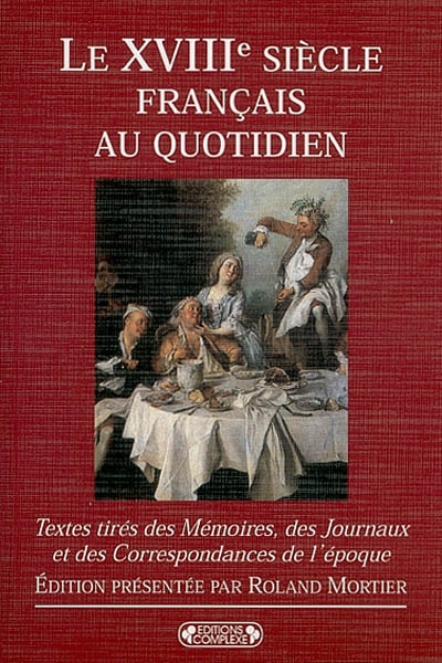 Le XVIIIe siècle français au quotidien : textes tirés des mémoires, des journaux et des correspondances de l'époque