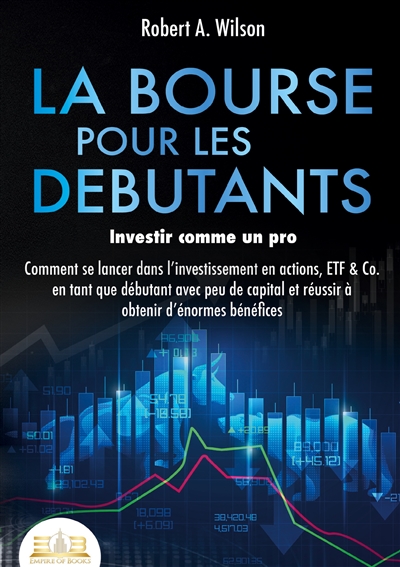 LA BOURSE POUR LES DEBUTANTS – Investir comme un pro : Comment se lancer dans l’investissement en actions, ETF & Co. en tant que débutant avec peu de capital et réussir à obtenir d’énormes bénéfices