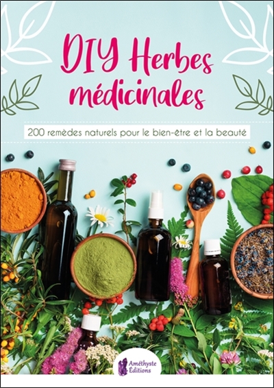 diy herbes médicinales : 200 remèdes naturels pour le bien-être et la beauté